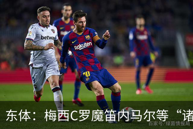 东体：梅西C罗魔笛内马尔等“诸神”或许真的迎来告别演出了