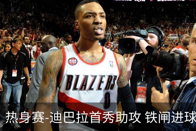 热身赛-迪巴拉首秀助攻 铁闸进球 罗马力擒热刺