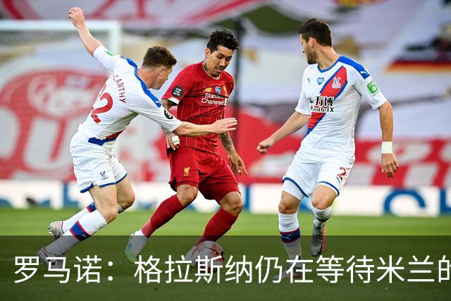 罗马诺：格拉斯纳仍在等待米兰的答复，后者再次和雅伊斯勒会面